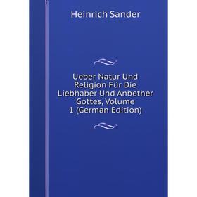 

Книга Ueber Natur Und Religion Für Die Liebhaber Und Anbether Gottes, Volume 1 (German Edition)