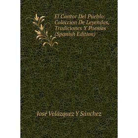 

Книга El Cantor Del Pueblo: Coleccion De Leyendas, Tradiciones Y Poesías (Spanish Edition)