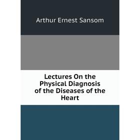 

Книга Lectures On the Physical Diagnosis of the Diseases of the Heart