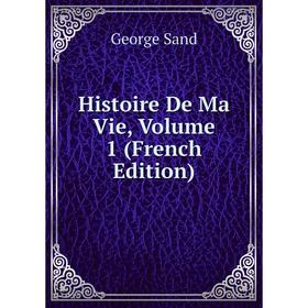 

Книга Histoire De Ma Vie, Volume 1 (French Edition)