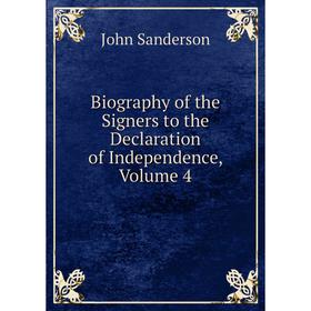 

Книга Biography of the Signers to the Declaration of Independence, Volume 4