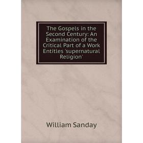 

Книга The Gospels in the Second Century: An Examination of the Critical Part of a Work Entitles 'supernatural Religion'