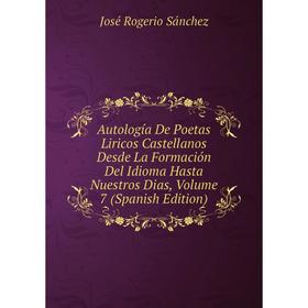 

Книга Autología De Poetas Liricos Castellanos Desde La Formación Del Idioma Hasta Nuestros Dias, Volume 7 (Spanish Edition)