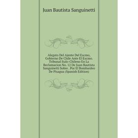 

Книга Alegato Del Ajente Del Excmo, Gobierno De Chile Ante El Excmo. Tribunal Italo-Chileno En La Reclamacion No. 12 De Juan Bautista Sanguinetti Sobr