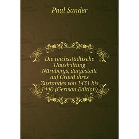 

Книга Die reichsstädtische Haushaltung Nürnbergs, dargestellt auf Grund ihres Zustandes von 1431 bis 1440 (German Edition)