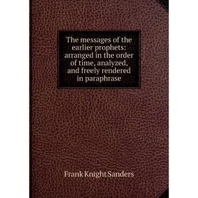 

Книга The messages of the earlier prophets: arranged in the order of time, analyzed, and freely rendered in paraphrase