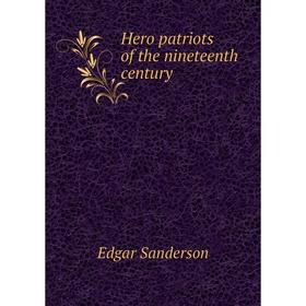 

Книга Hero patriots of the nineteenth century