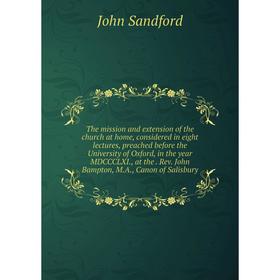 

Книга The mission and extension of the church at home, considered in eight lectures, preached before the University of Oxford, in the year MDCCCLXI.,