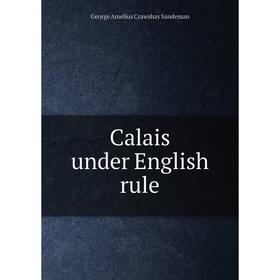 

Книга Calais under English rule