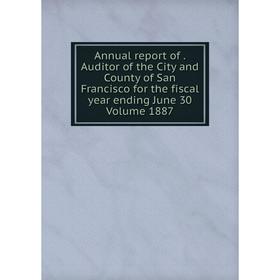 

Книга Annual report of. Auditor of the City and County of San Francisco for the fiscal year ending June 30 Volume 1887
