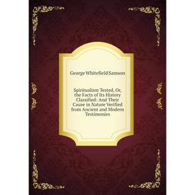 

Книга Spiritualism Tested, Or, the Facts of Its History Classified: And Their Cause in Nature Verified from Ancient and Modern Testimonies