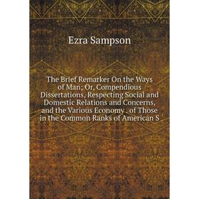 

Книга The Brief Remarker On the Ways of Man; Or, Compendious Dissertations, Respecting Social and Domestic Relations and Concerns, and the Various Eco