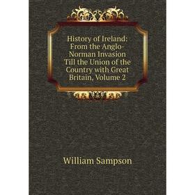 

Книга History of Ireland: From the Anglo-Norman Invasion Till the Union of the Country with Great Britain, Volume 2