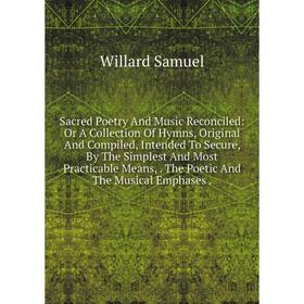 

Книга Sacred Poetry And Music Reconciled: Or A Collection Of Hymns, Original And Compiled, Intended To Secure, By The Simplest And Most Practicable Me