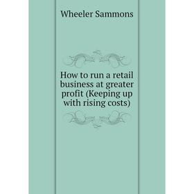 

Книга How to run a retail business at greater profit (Keeping up with rising costs)