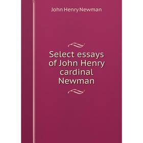 

Книга Select essays of John Henry cardinal Newman