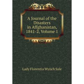 

Книга A Journal of the Disasters in Affghanistan, 1841-2, Volume 1