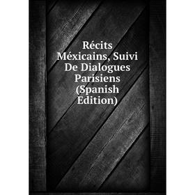 

Книга Récits Méxicains, Suivi De Dialogues Parisiens (Spanish Edition)