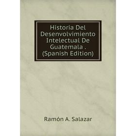 

Книга Historia Del Desenvolvimiento Intelectual De Guatemala. (Spanish Edition)