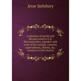 

Книга A glossary of words and phrases used in S. E. Worcestershire, together with some of the sayings, customs, superstitions, charms, c. common in t