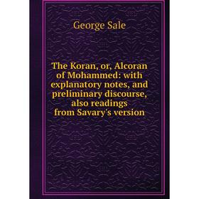 

Книга The Koran, or, Alcoran of Mohammed: with explanatory notes, and preliminary discourse, also readings from Savary's version