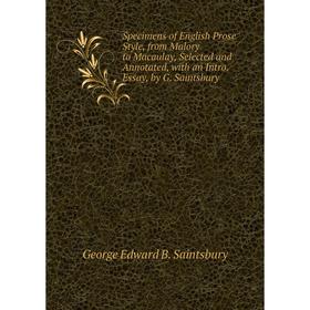 

Книга Specimens of English Prose Style, from Malory to Macaulay, Selected and Annotated, with an Intro. Essay, by G. Saintsbury