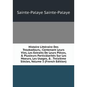 

Книга Histoire Littéraire Des Troubadours,: Contenant Leurs Vies, Les Extraits De Leurs Pièces, Plusieurs Particûlarités Sur Les Moeurs, Les Usages,