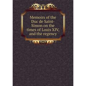 

Книга Memoirs of the Duc de Saint-Simon on the times of Louis XIV, and the regency