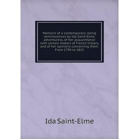 

Книга Memoirs of a contemporary; being reminiscences by Ida Saint-Elme, adventuress, of her acquaintance with certain makers of French history