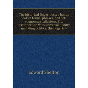 

Книга The historical finger-post; a handy book of terms, phrases, epithets, cognomens, allusions, c. in connection with universal history, including