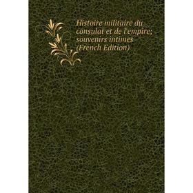 

Книга Histoire militaire du consulat et de l'empire; souvenirs intimes (French Edition)