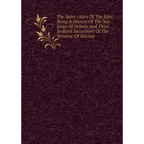 

Книга The Saint-clairs Of The Isles; Being A History Of The Sea-kings Of Orkney And Their Scottish Successors Of The Sirname Of Sinclair