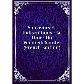 

Книга Souvenirs Et Indiscrétions - Le Diner Du Vendredi Sainte; (French Edition)