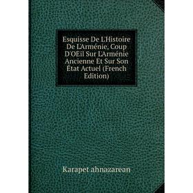 

Книга Esquisse De L'Histoire De L'Arménie, Coup D'OEil Sur L'Arménie Ancienne Et Sur Son État Actuel (French Edition)