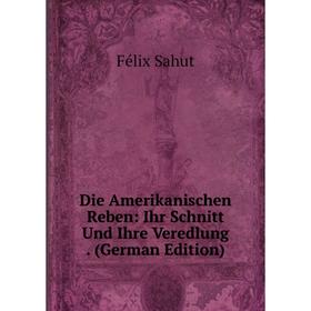 

Книга Die Amerikanischen Reben: Ihr Schnitt Und Ihre Veredlung. (German Edition)