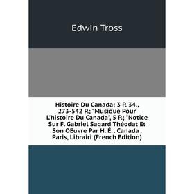 

Книга Histoire Du Canada: 3 P. 34., 273-542 P.; Musique Pour L'histoire Du Canada, 5 P.; Notice Sur F. Gabriel Sagard Théodat Et Son OEuvre Par H. É.