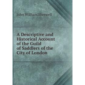 

Книга A Descriptive and Historical Account of the Guild of Saddlers of the City of London