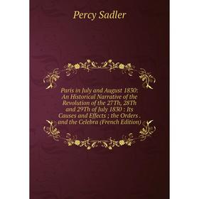 

Книга Paris in July and August 1830: An Historical Narrative of the Revolution of the 27Th, 28Th and 29Th of July 1830: Its Causes and Effects