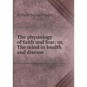 

Книга The physiology of faith and fear; or, The mind in health and disease