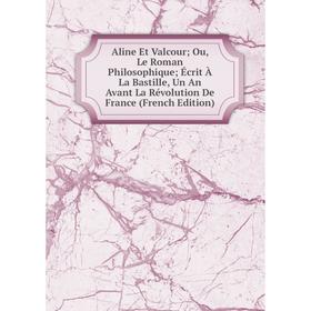 

Книга Aline Et Valcour; Ou, Le Roman Philosophique; Écrit À La Bastille, Un An Avant La Révolution De France (French Edition)