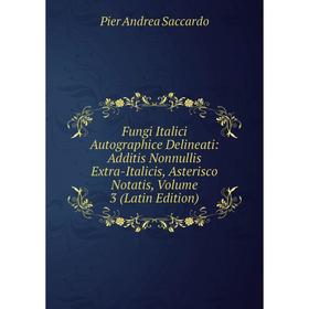 

Книга Fungi Italici Autographice Delineati: Additis Nonnullis Extra-Italicis, Asterisco Notatis, Volume 3 (Latin Edition)