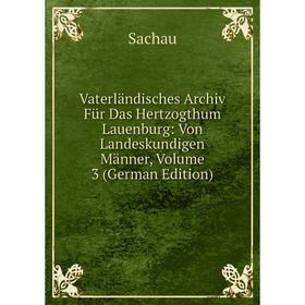 

Книга Vaterländisches Archiv Für Das Hertzogthum Lauenburg: Von Landeskundigen Männer, Volume 3 (German Edition)