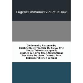 

Книга Dictionnaire Raisonné De L'architecture Française Du Xie Au Xvie Siècle: Table Analytique Et Synthétique, Avec Table Alphabétique Des Noms De Li
