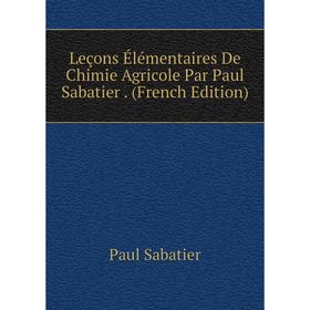 

Книга Leçons Élémentaires De Chimie Agricole Par Paul Sabatier