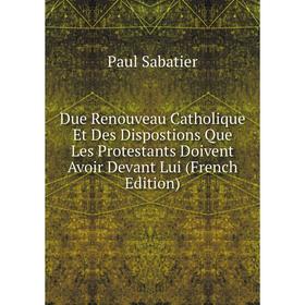 

Книга Due Renouveau Catholique Et Des Dispostions Que Les Protestants Doivent Avoir Devant Lui (French Edition)