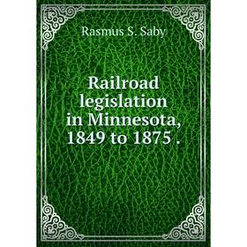 

Книга Railroad legislation in Minnesota, 1849 to 1875.