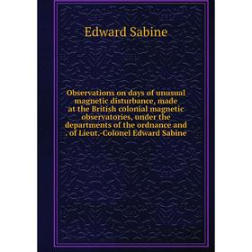 

Книга Observations on days of unusual magnetic disturbance, made at the British colonial magnetic observatories, under the departments of the ordnance