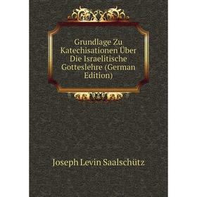 

Книга Grundlage Zu Katechisationen Über Die Israelitische Gotteslehre (German Edition)