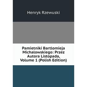 

Книга Pamietniki Bartlomieja Michalowskiego: Przez Autora Listopada, Volume 1 (Polish Edition)