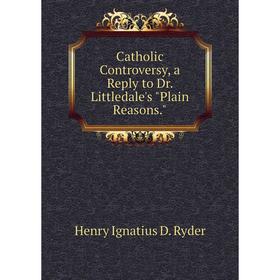 

Книга Catholic Controversy, a Reply to Dr. Littledale's Plain Reasons.